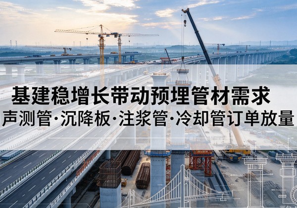 安岳基建稳增长带动预埋监测管材需求，声测管、沉降板、注浆管订单持续放量